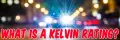 What Is A Kelvin Rating?