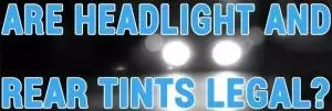 Are Headlight And Rear Tints Legal?